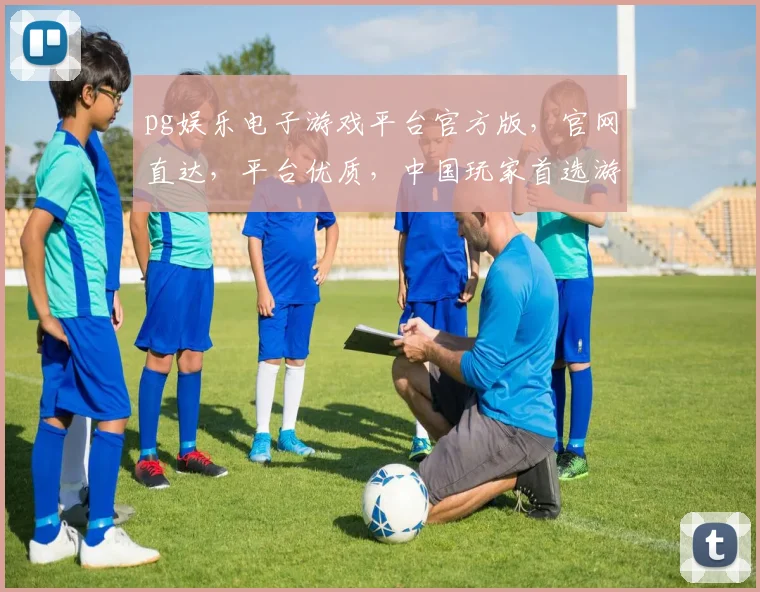 pg娱乐电子游戏平台官方版，官网直达，平台优质，中国玩家首选游戏平台，体验非凡