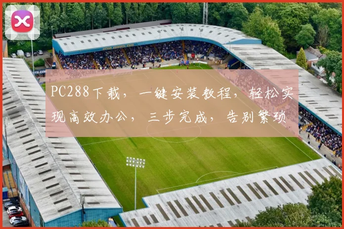 PC288下载，一键安装教程，轻松实现高效办公，三步完成，告别繁琐