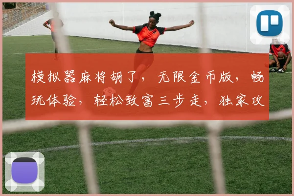 模拟器麻将胡了，无限金币版，畅玩体验，轻松致富三步走，独家攻略，必看